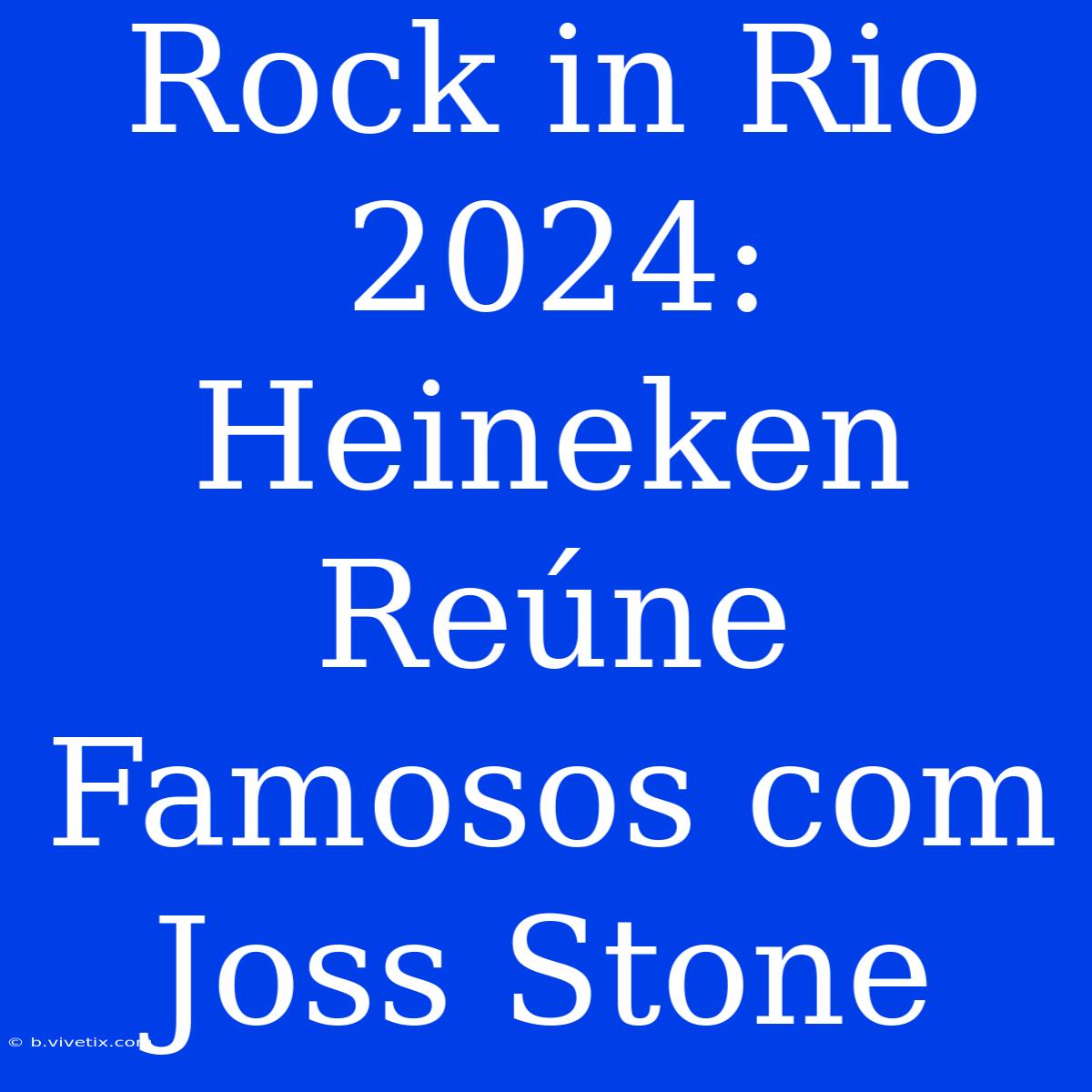 Rock In Rio 2024: Heineken Reúne Famosos Com Joss Stone