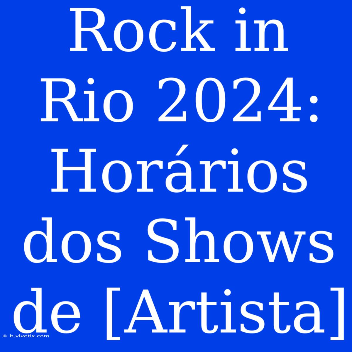 Rock In Rio 2024: Horários Dos Shows De [Artista]