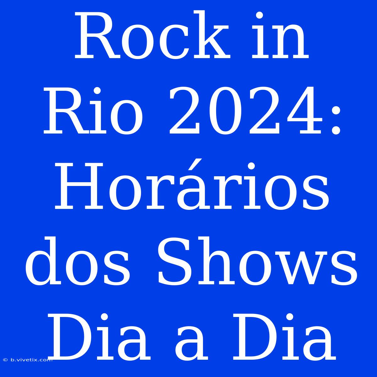 Rock In Rio 2024: Horários Dos Shows Dia A Dia