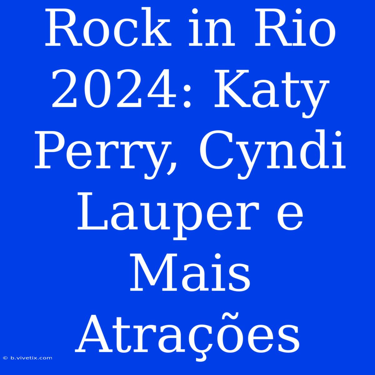 Rock In Rio 2024: Katy Perry, Cyndi Lauper E Mais Atrações