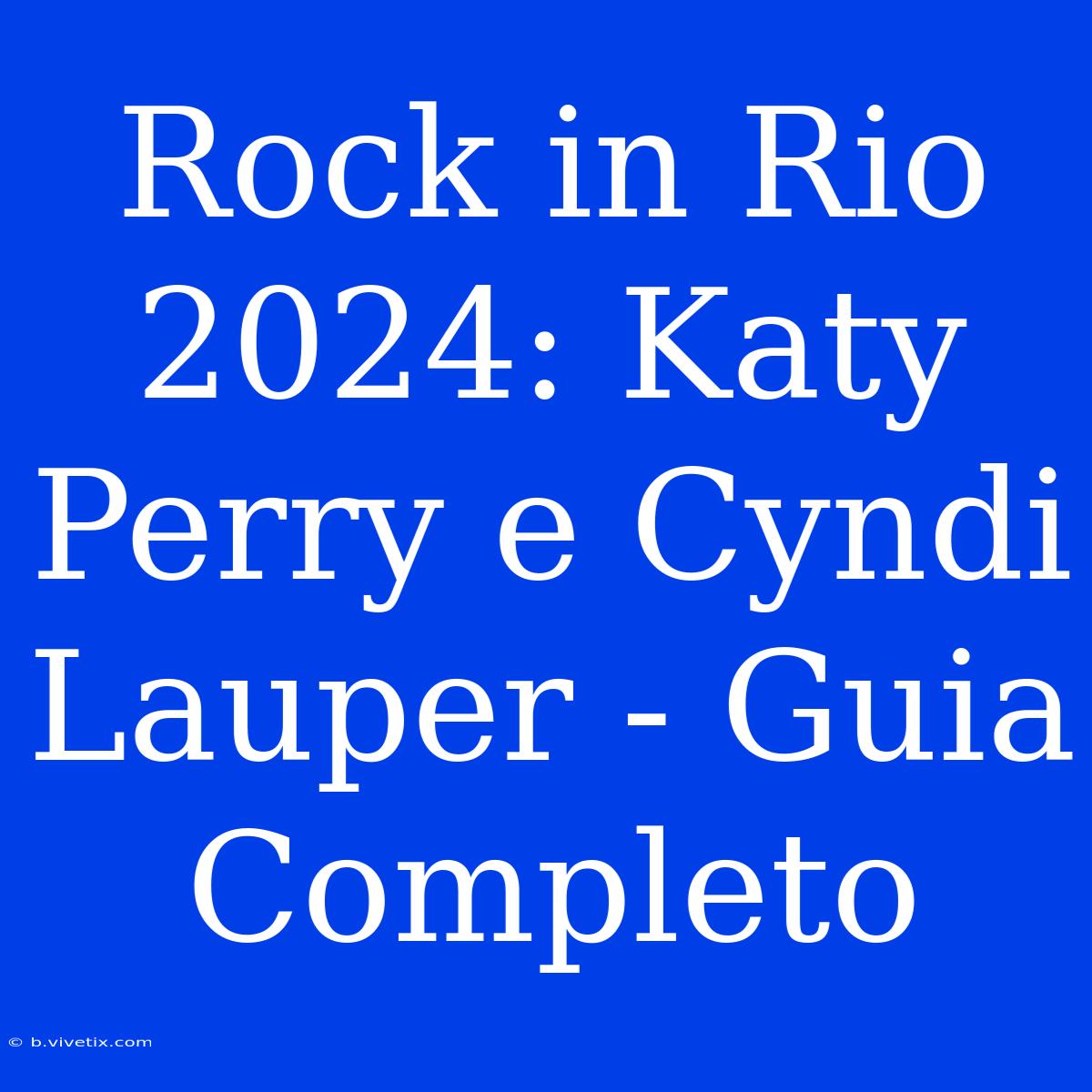 Rock In Rio 2024: Katy Perry E Cyndi Lauper - Guia Completo