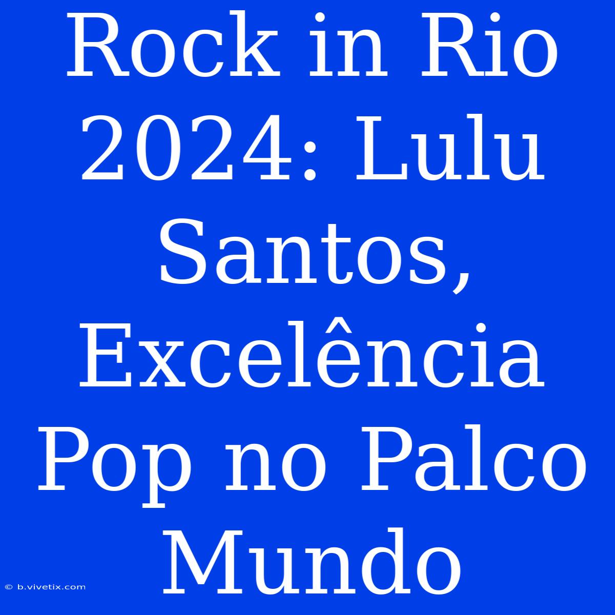 Rock In Rio 2024: Lulu Santos, Excelência Pop No Palco Mundo