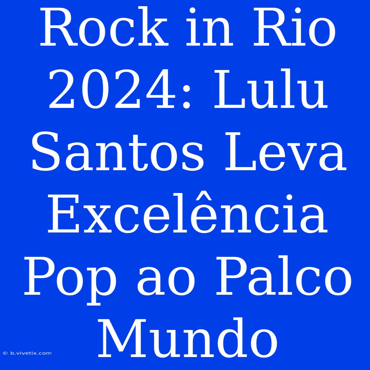 Rock In Rio 2024: Lulu Santos Leva Excelência Pop Ao Palco Mundo