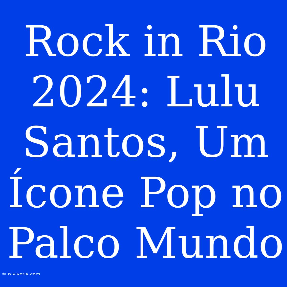 Rock In Rio 2024: Lulu Santos, Um Ícone Pop No Palco Mundo