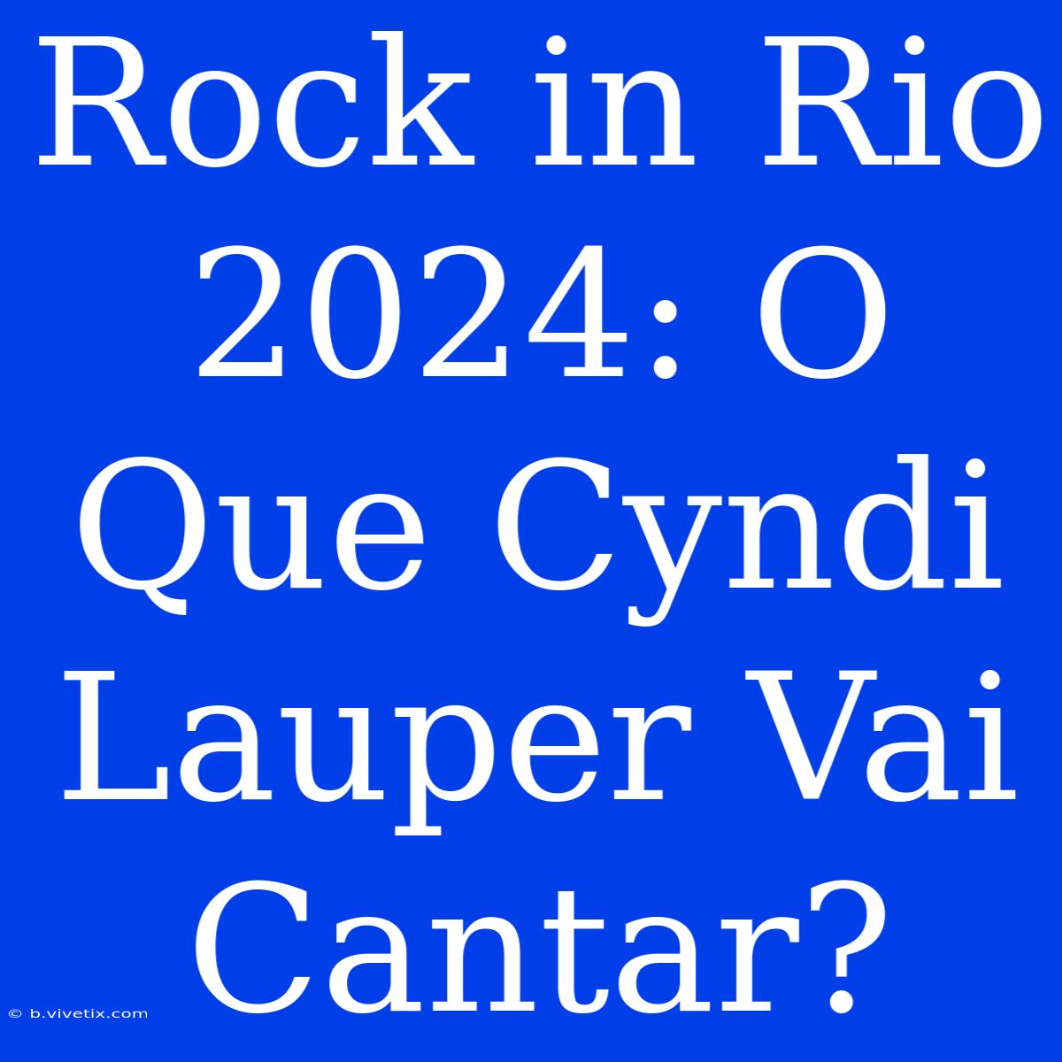 Rock In Rio 2024: O Que Cyndi Lauper Vai Cantar?