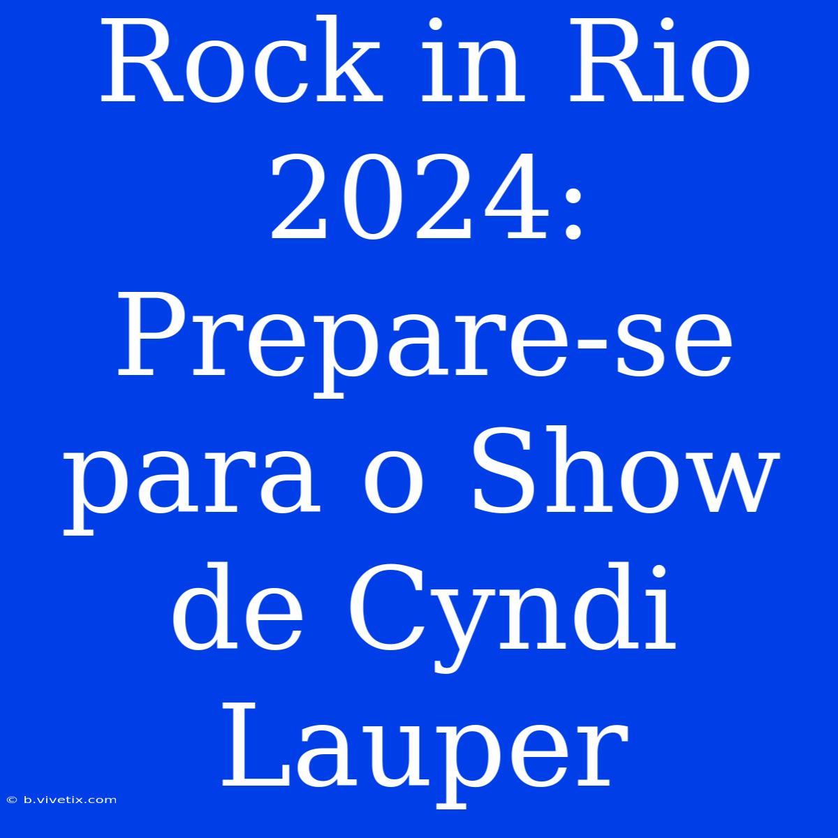 Rock In Rio 2024: Prepare-se Para O Show De Cyndi Lauper 