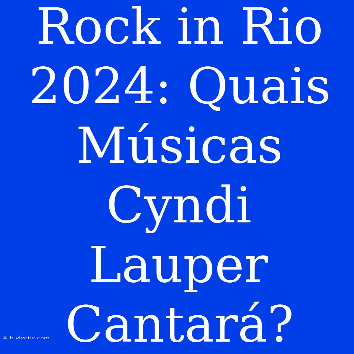 Rock In Rio 2024: Quais Músicas Cyndi Lauper Cantará?