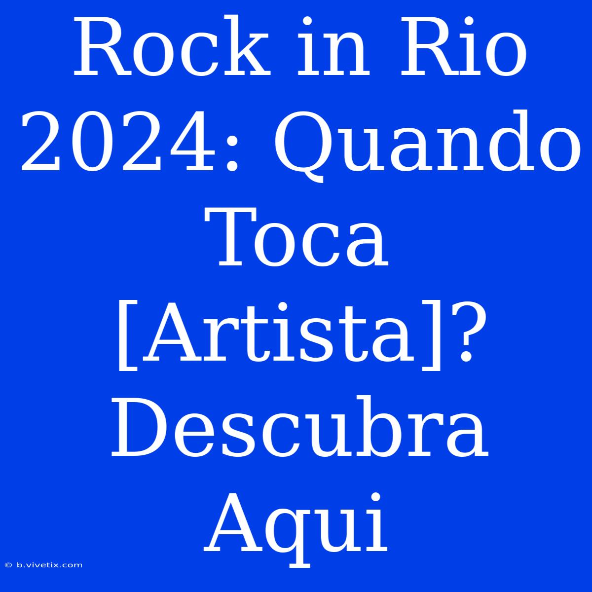 Rock In Rio 2024: Quando Toca [Artista]? Descubra Aqui