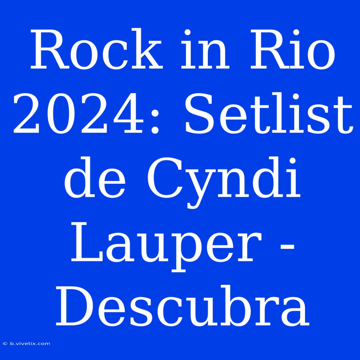 Rock In Rio 2024: Setlist De Cyndi Lauper - Descubra