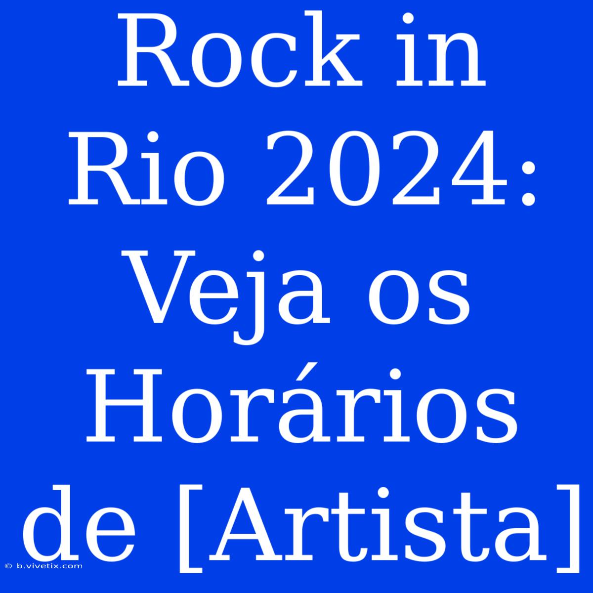 Rock In Rio 2024: Veja Os Horários De [Artista]