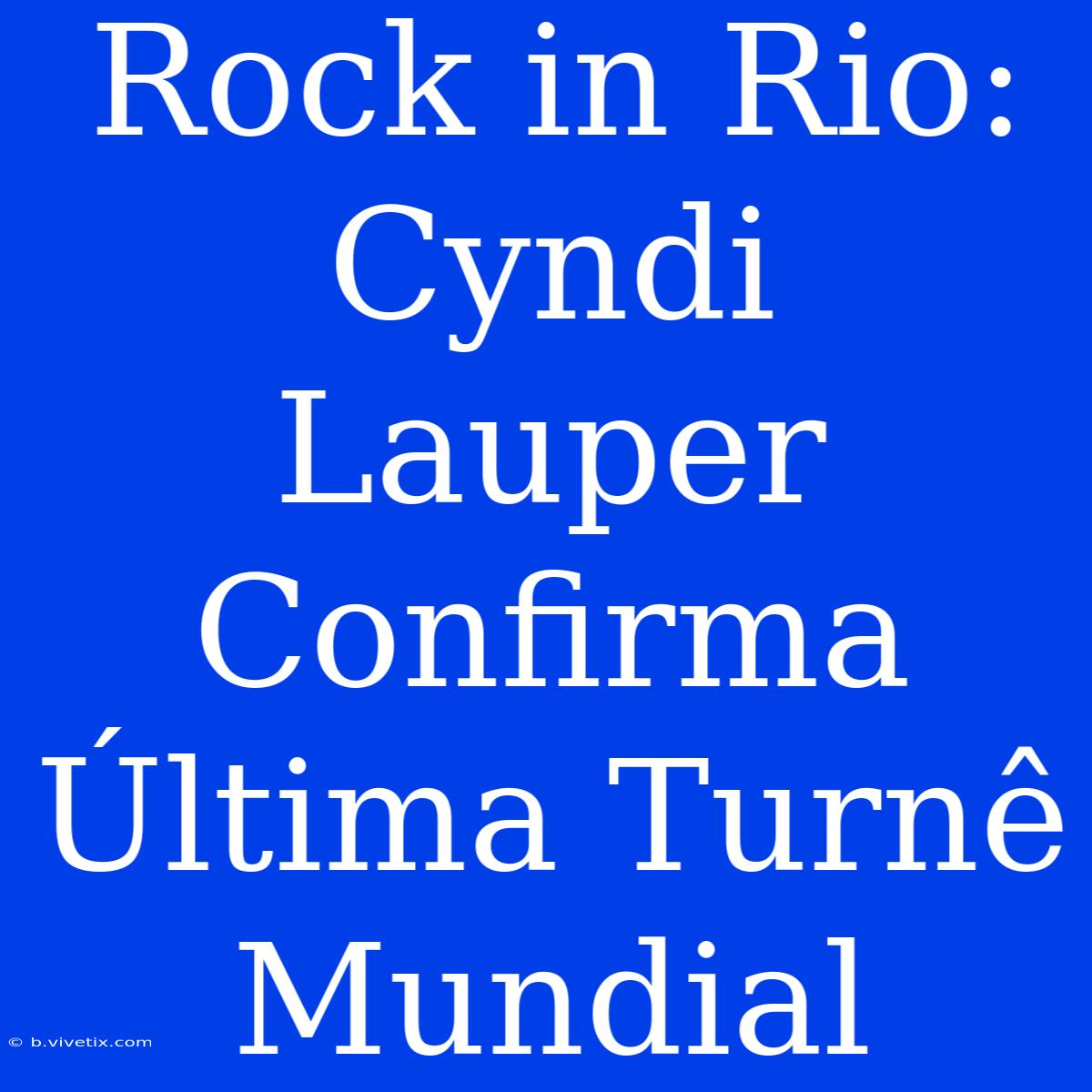 Rock In Rio: Cyndi Lauper Confirma Última Turnê Mundial 