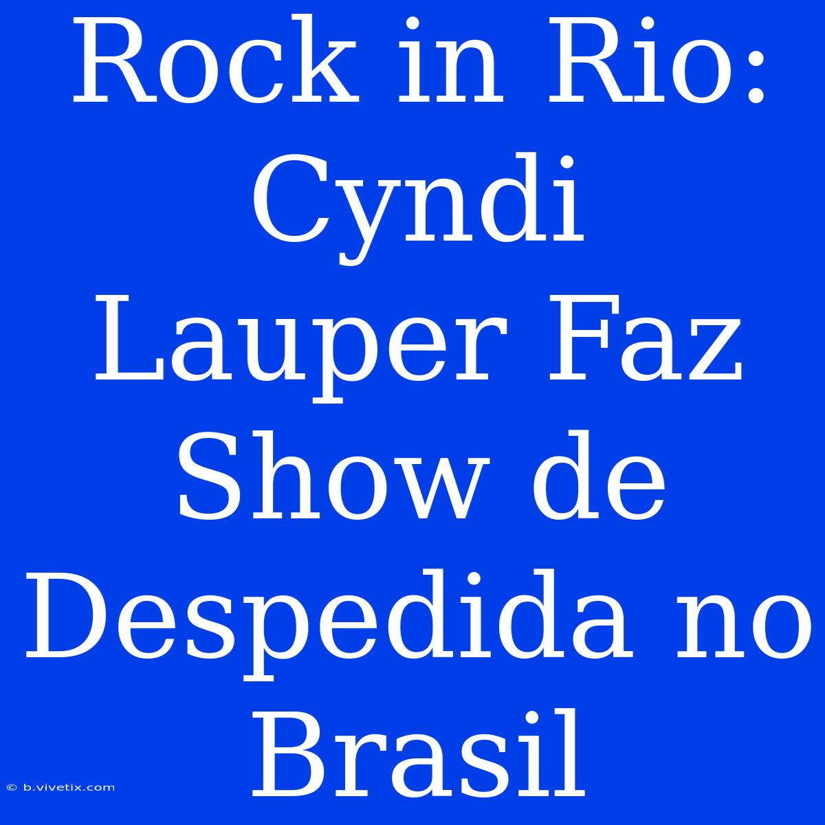 Rock In Rio: Cyndi Lauper Faz Show De Despedida No Brasil