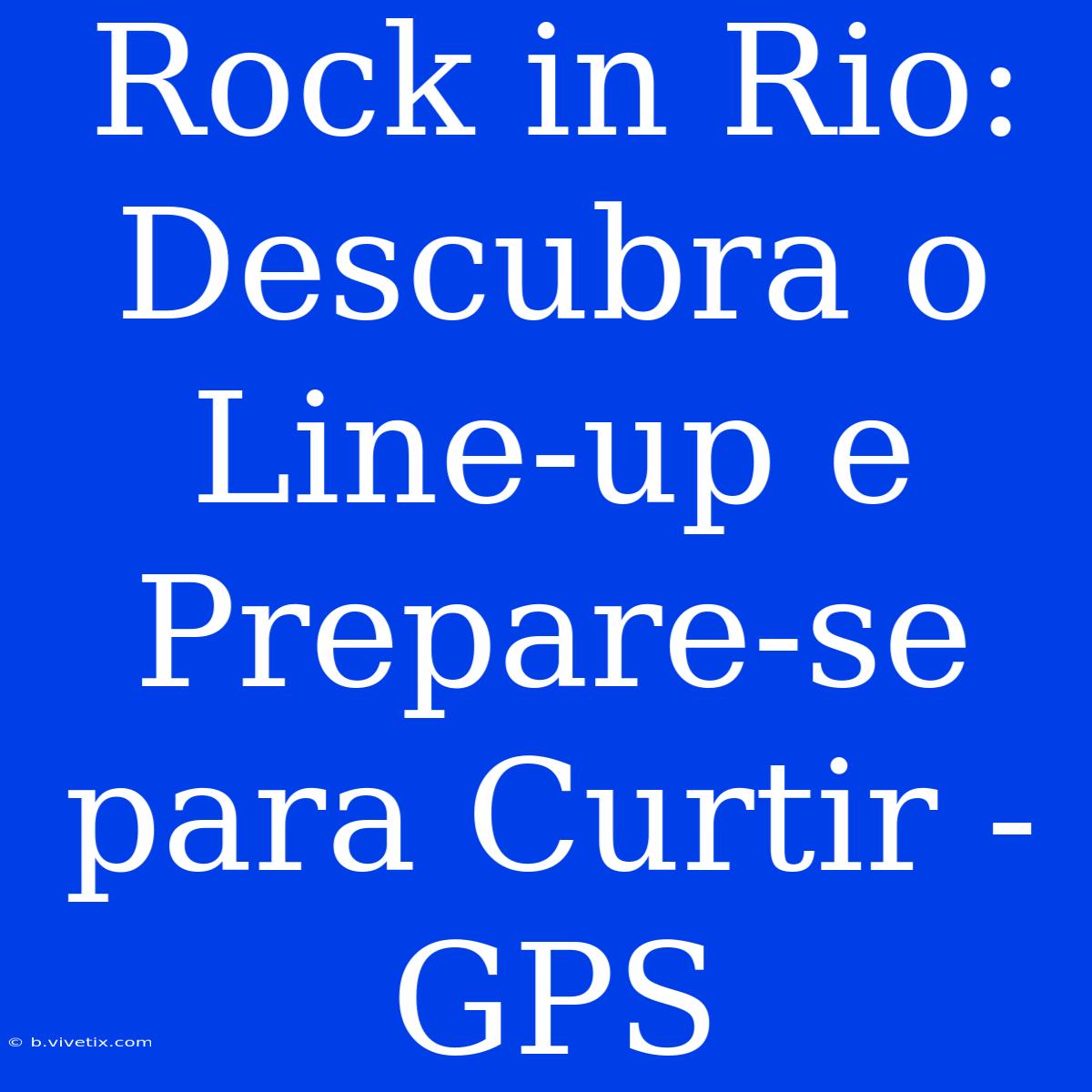 Rock In Rio: Descubra O Line-up E Prepare-se Para Curtir - GPS