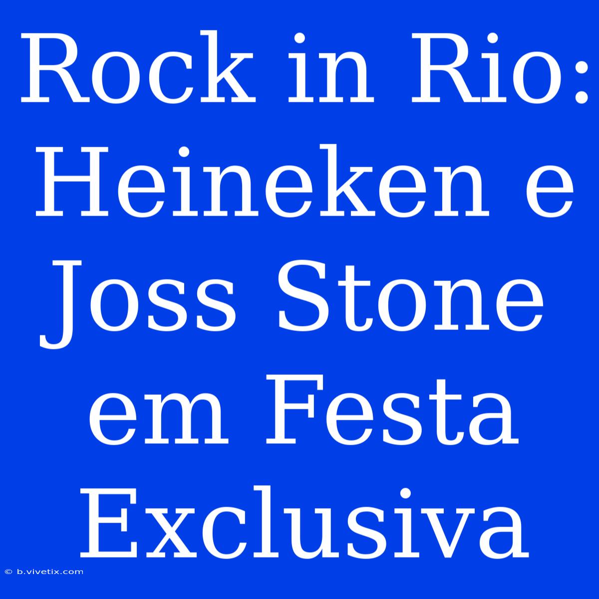 Rock In Rio: Heineken E Joss Stone Em Festa Exclusiva