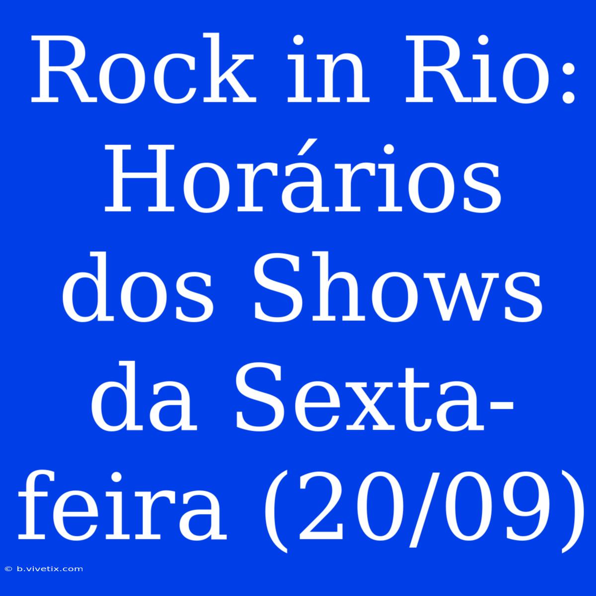 Rock In Rio: Horários Dos Shows Da Sexta-feira (20/09)