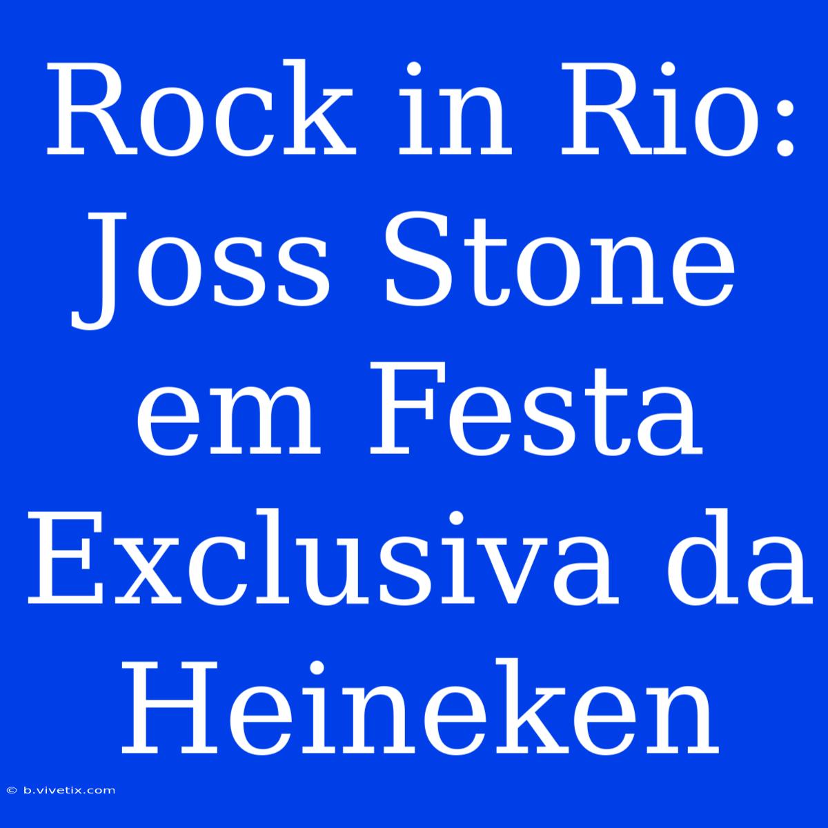 Rock In Rio: Joss Stone Em Festa Exclusiva Da Heineken