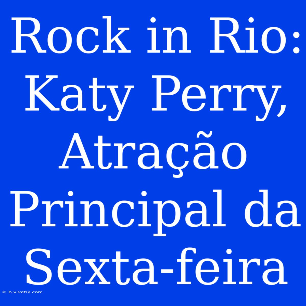 Rock In Rio: Katy Perry, Atração Principal Da Sexta-feira