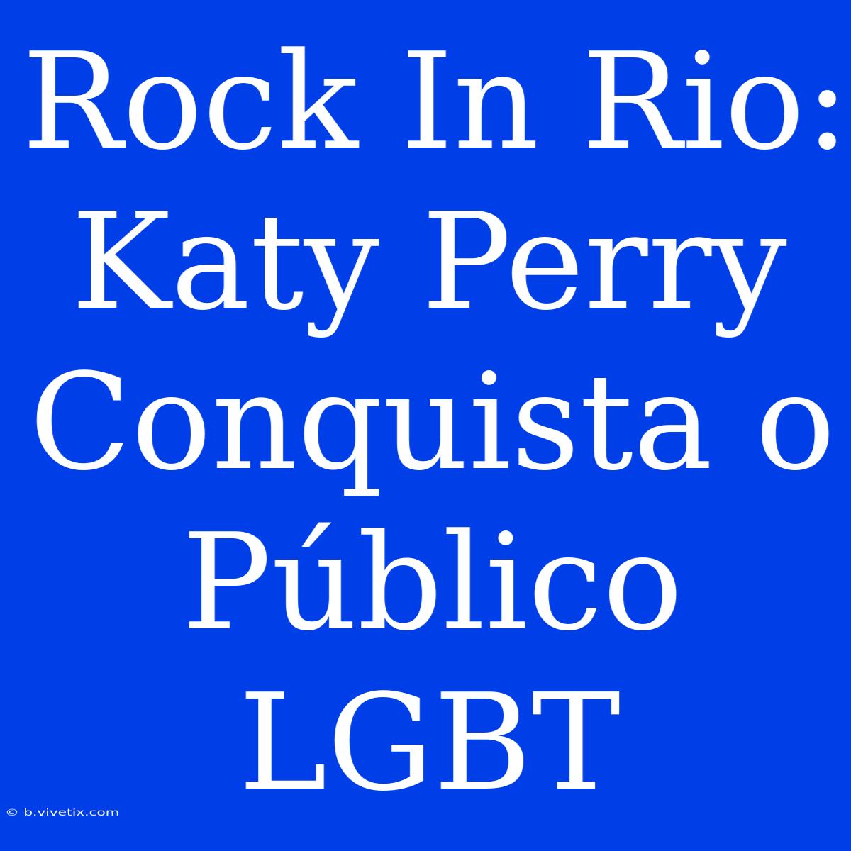 Rock In Rio: Katy Perry Conquista O Público LGBT 