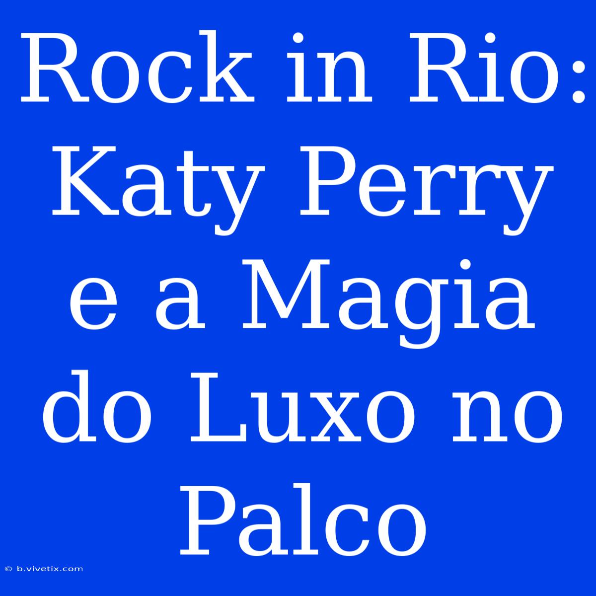 Rock In Rio: Katy Perry E A Magia Do Luxo No Palco