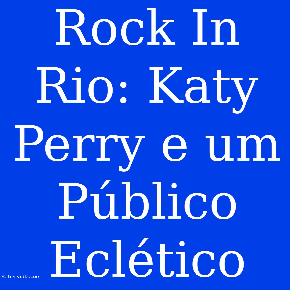 Rock In Rio: Katy Perry E Um Público Eclético