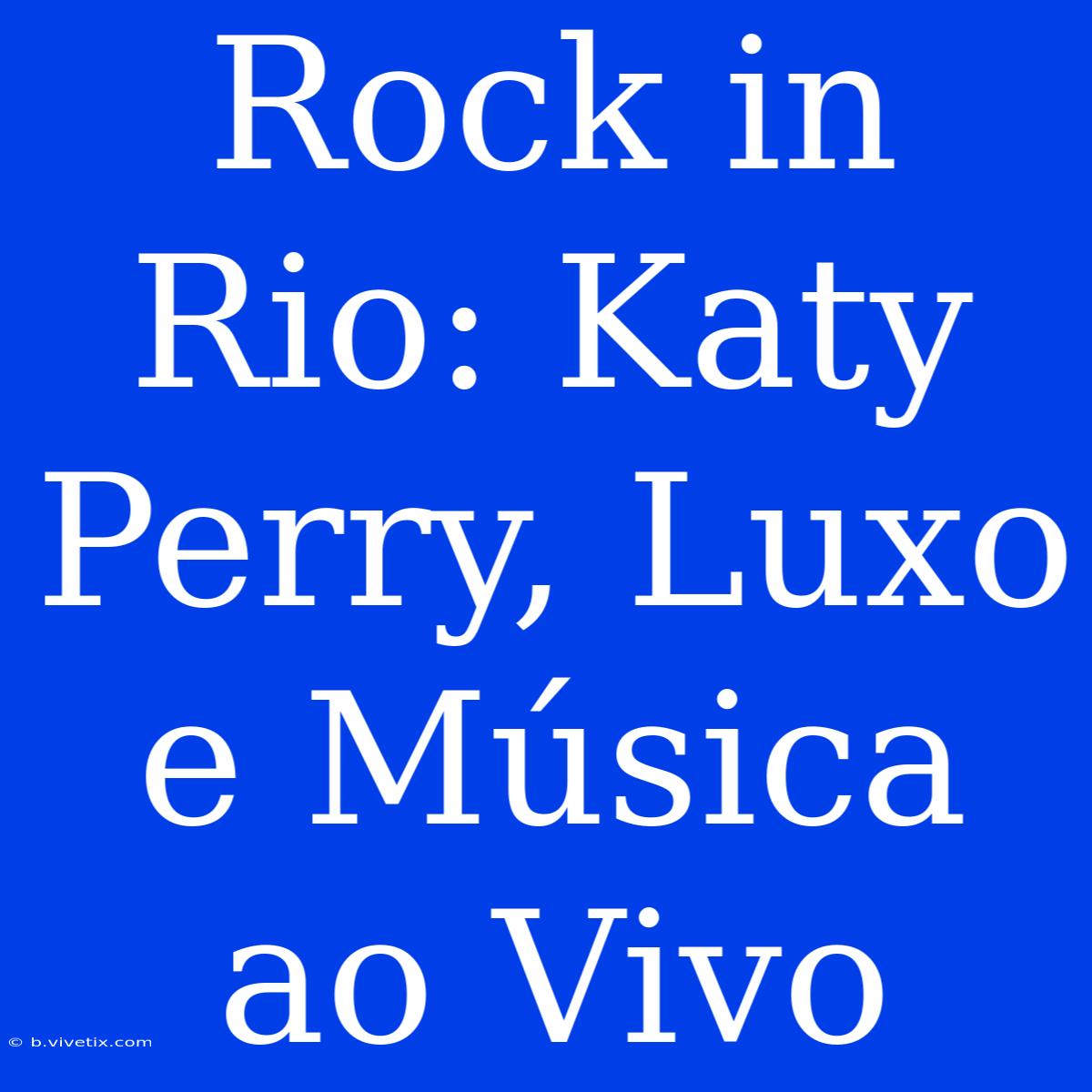 Rock In Rio: Katy Perry, Luxo E Música Ao Vivo 