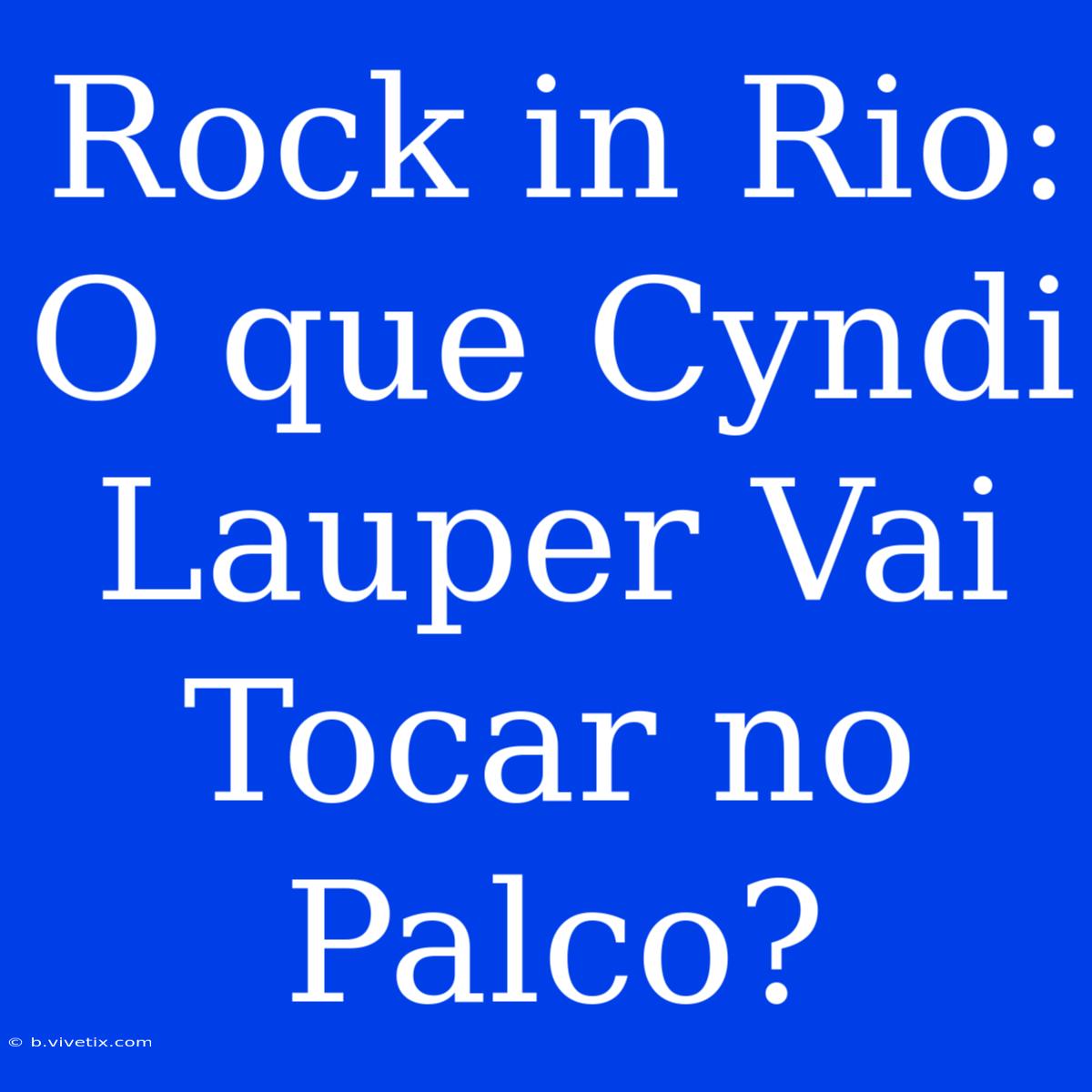 Rock In Rio: O Que Cyndi Lauper Vai Tocar No Palco?