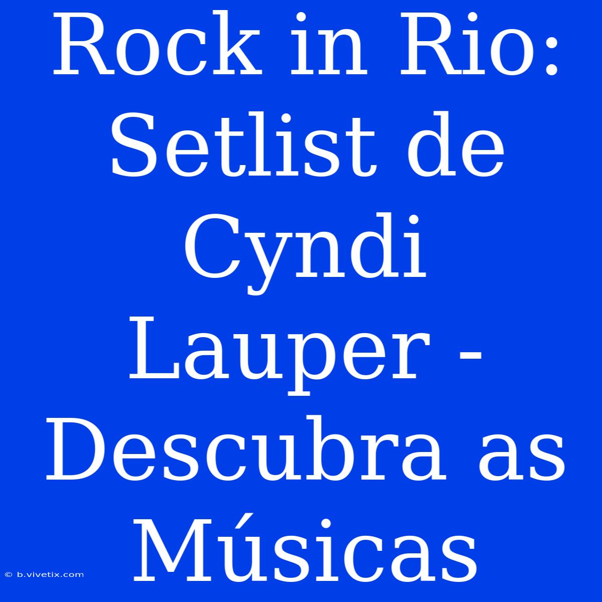 Rock In Rio: Setlist De Cyndi Lauper - Descubra As Músicas 