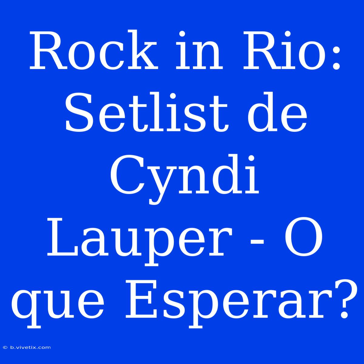 Rock In Rio: Setlist De Cyndi Lauper - O Que Esperar?