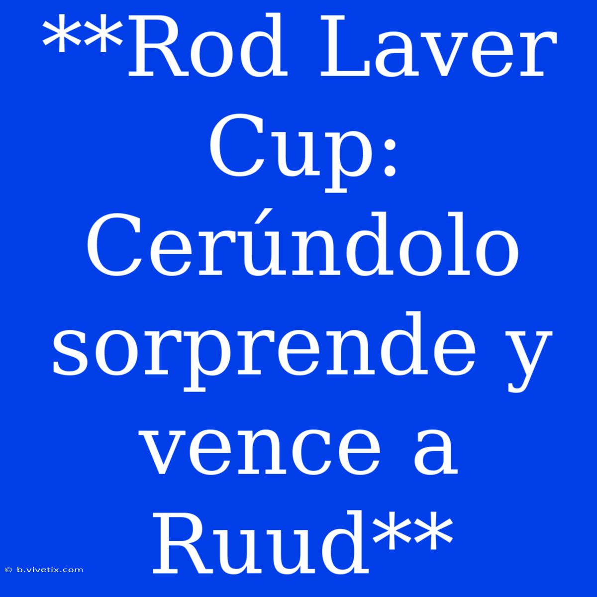 **Rod Laver Cup: Cerúndolo Sorprende Y Vence A Ruud**