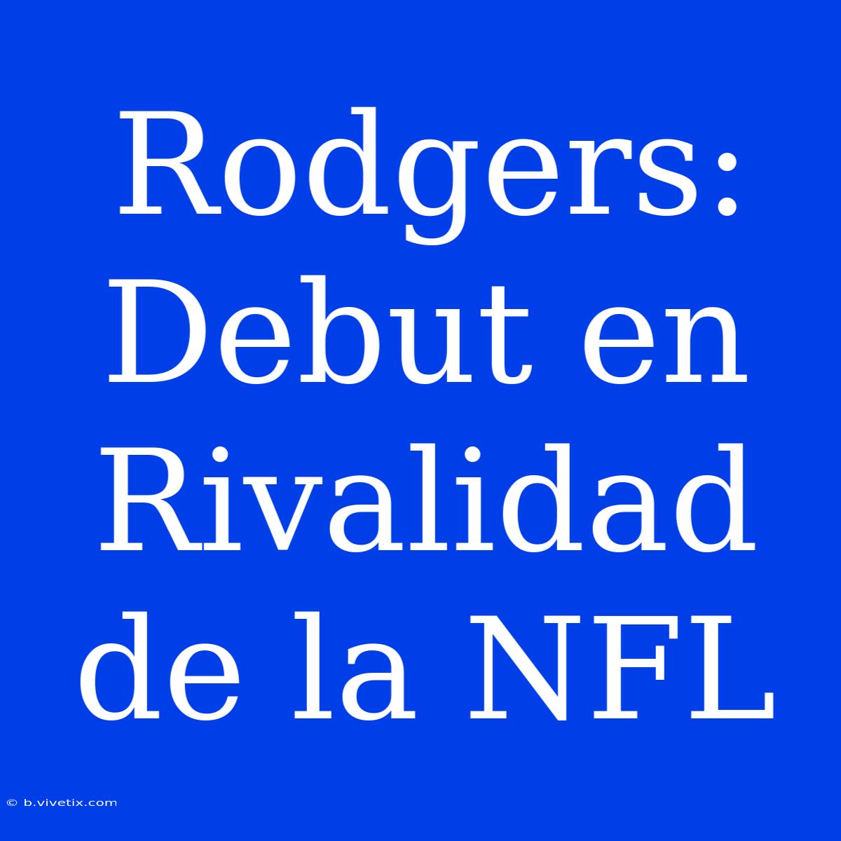 Rodgers: Debut En Rivalidad De La NFL 