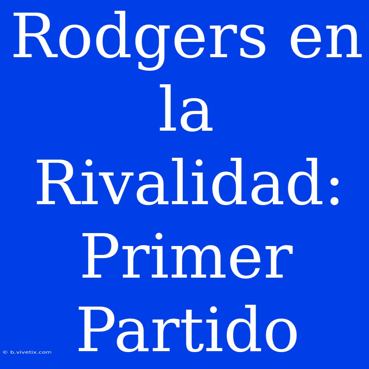 Rodgers En La Rivalidad: Primer Partido 