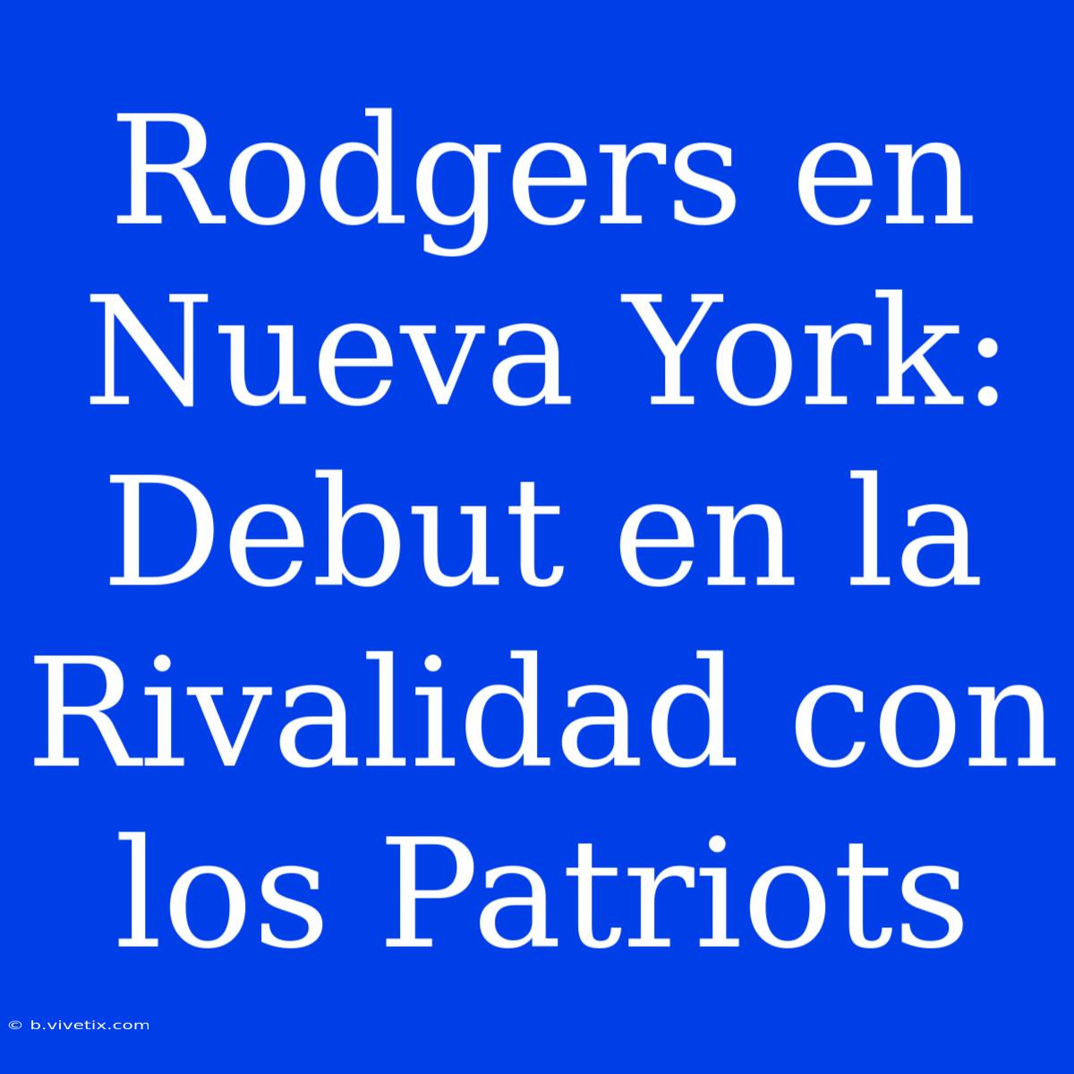 Rodgers En Nueva York: Debut En La Rivalidad Con Los Patriots