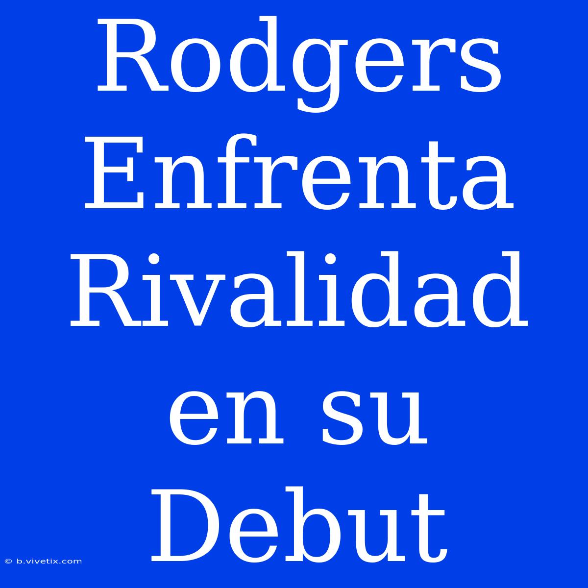 Rodgers Enfrenta Rivalidad En Su Debut 