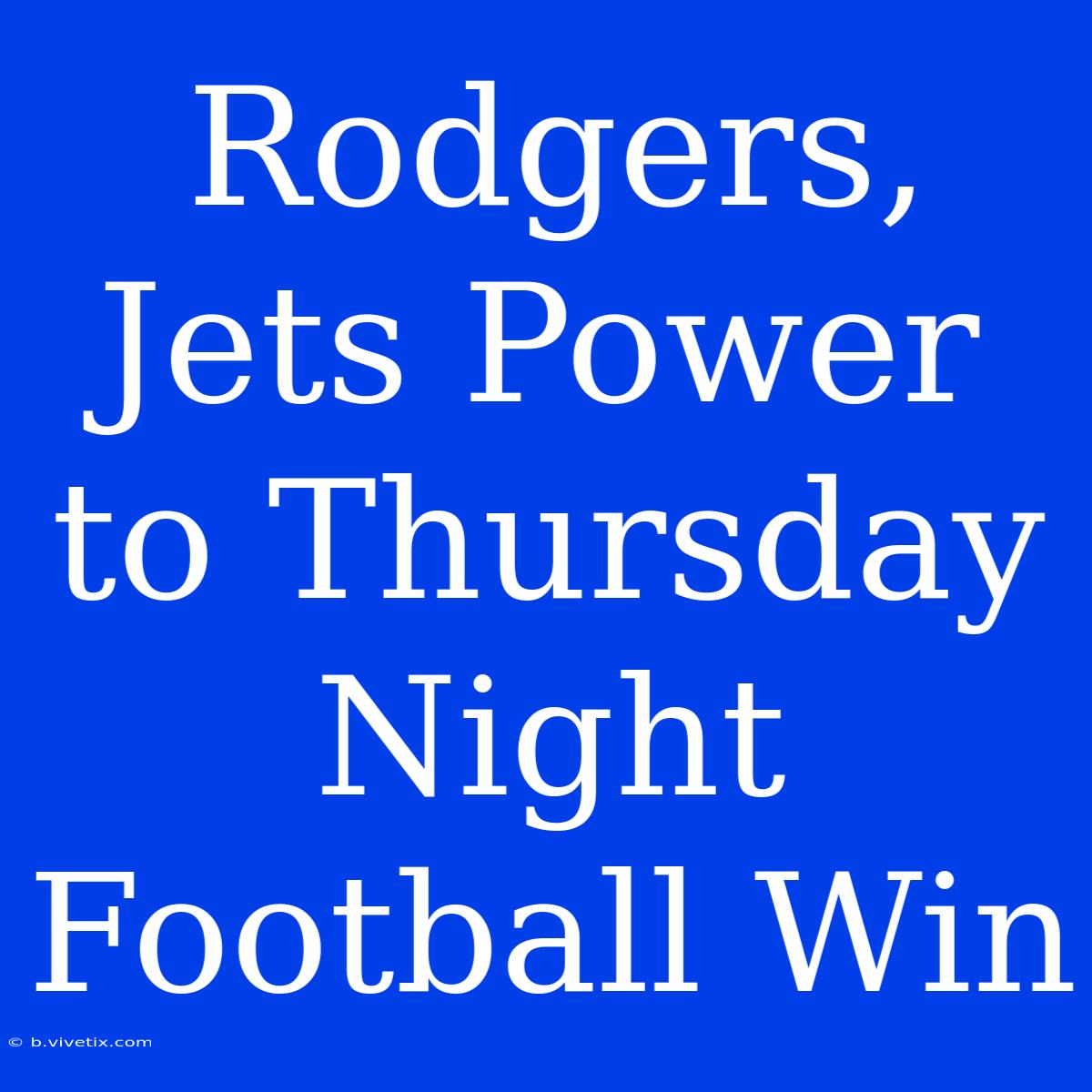 Rodgers, Jets Power To Thursday Night Football Win