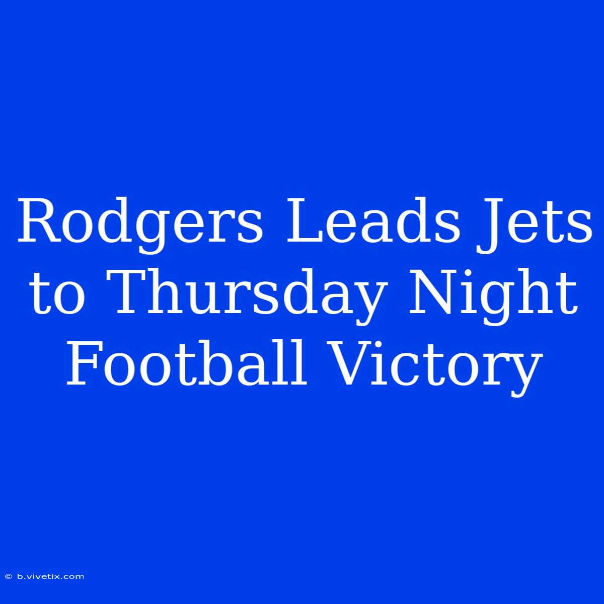 Rodgers Leads Jets To Thursday Night Football Victory