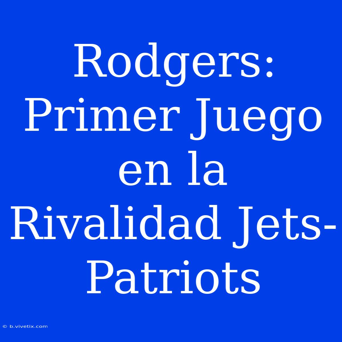 Rodgers: Primer Juego En La Rivalidad Jets-Patriots