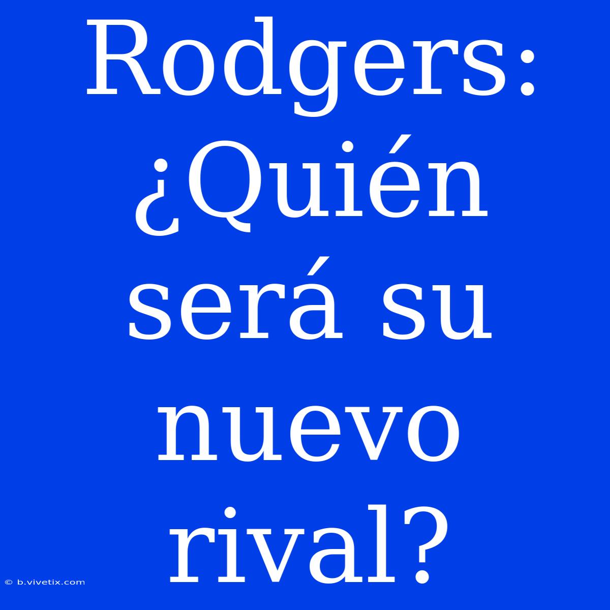 Rodgers: ¿Quién Será Su Nuevo Rival?