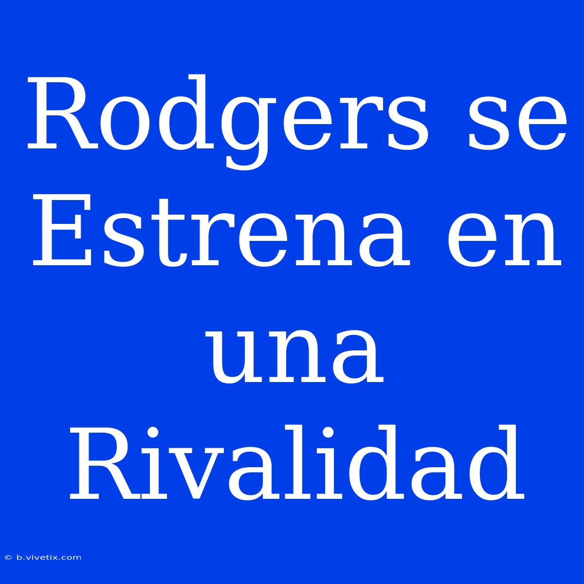 Rodgers Se Estrena En Una Rivalidad 