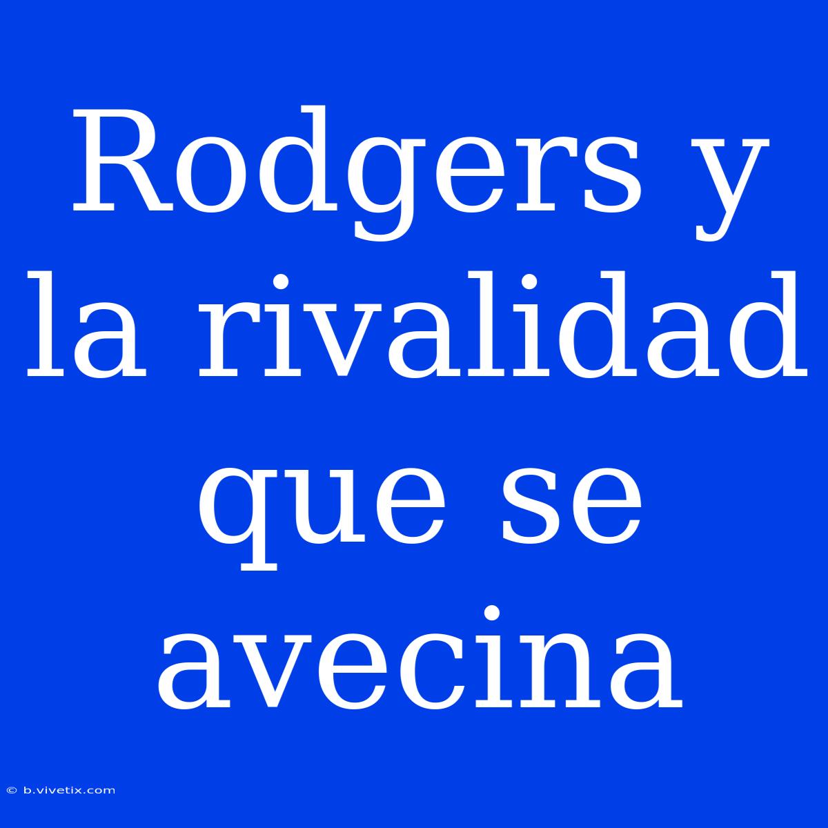 Rodgers Y La Rivalidad Que Se Avecina