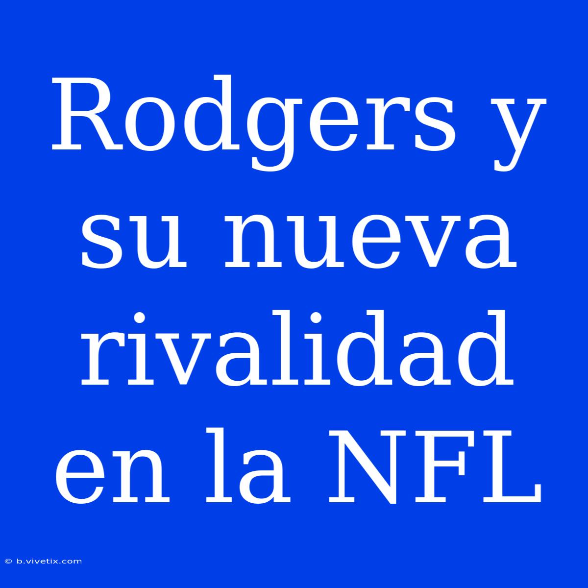 Rodgers Y Su Nueva Rivalidad En La NFL