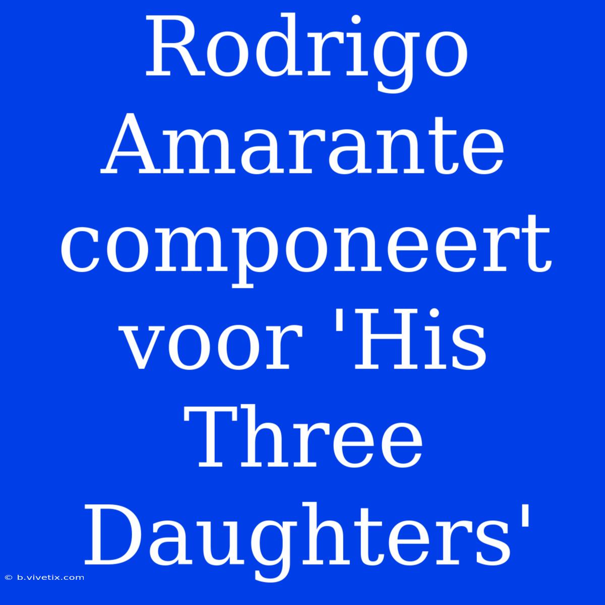 Rodrigo Amarante Componeert Voor 'His Three Daughters'