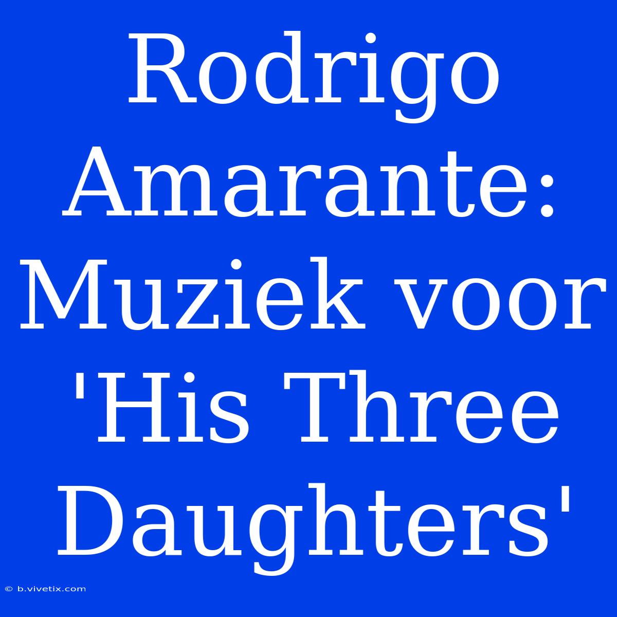 Rodrigo Amarante: Muziek Voor 'His Three Daughters'