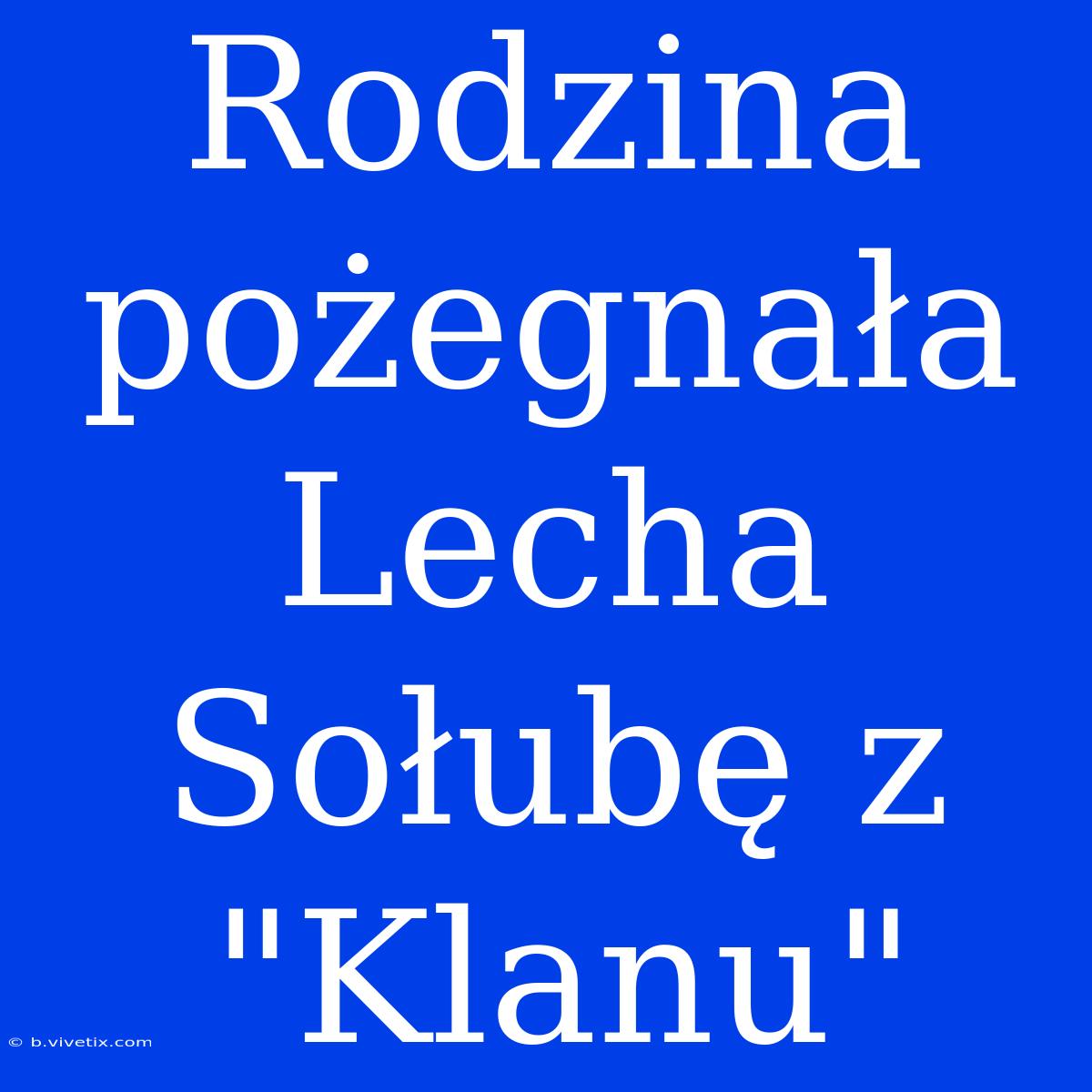 Rodzina Pożegnała Lecha Sołubę Z 