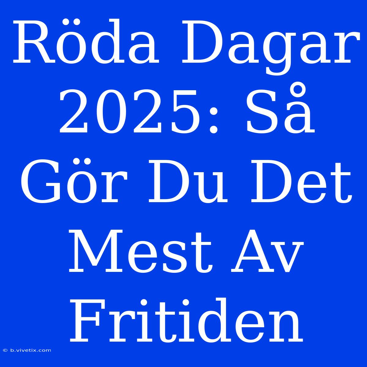 Röda Dagar 2025: Så Gör Du Det Mest Av Fritiden