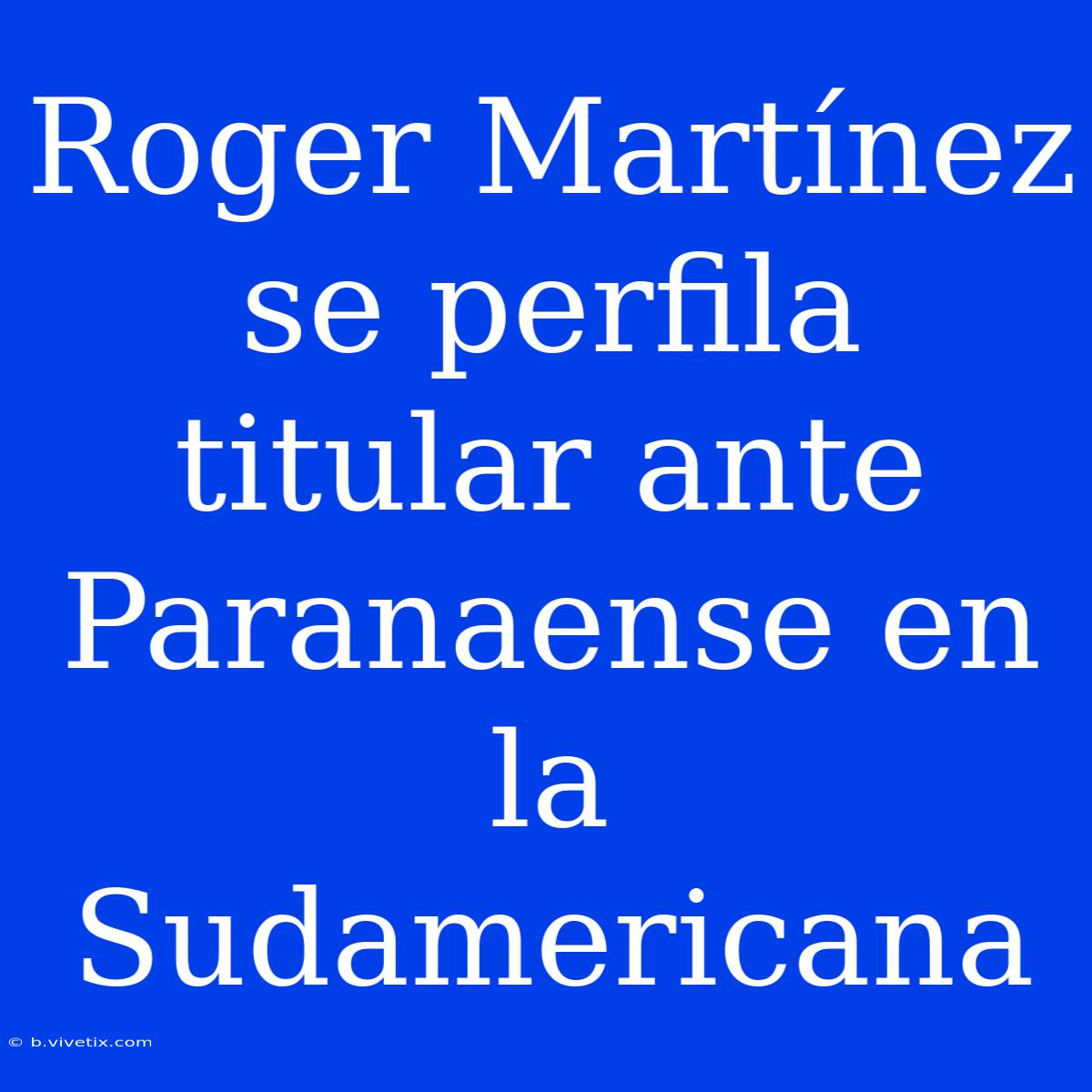 Roger Martínez Se Perfila Titular Ante Paranaense En La Sudamericana