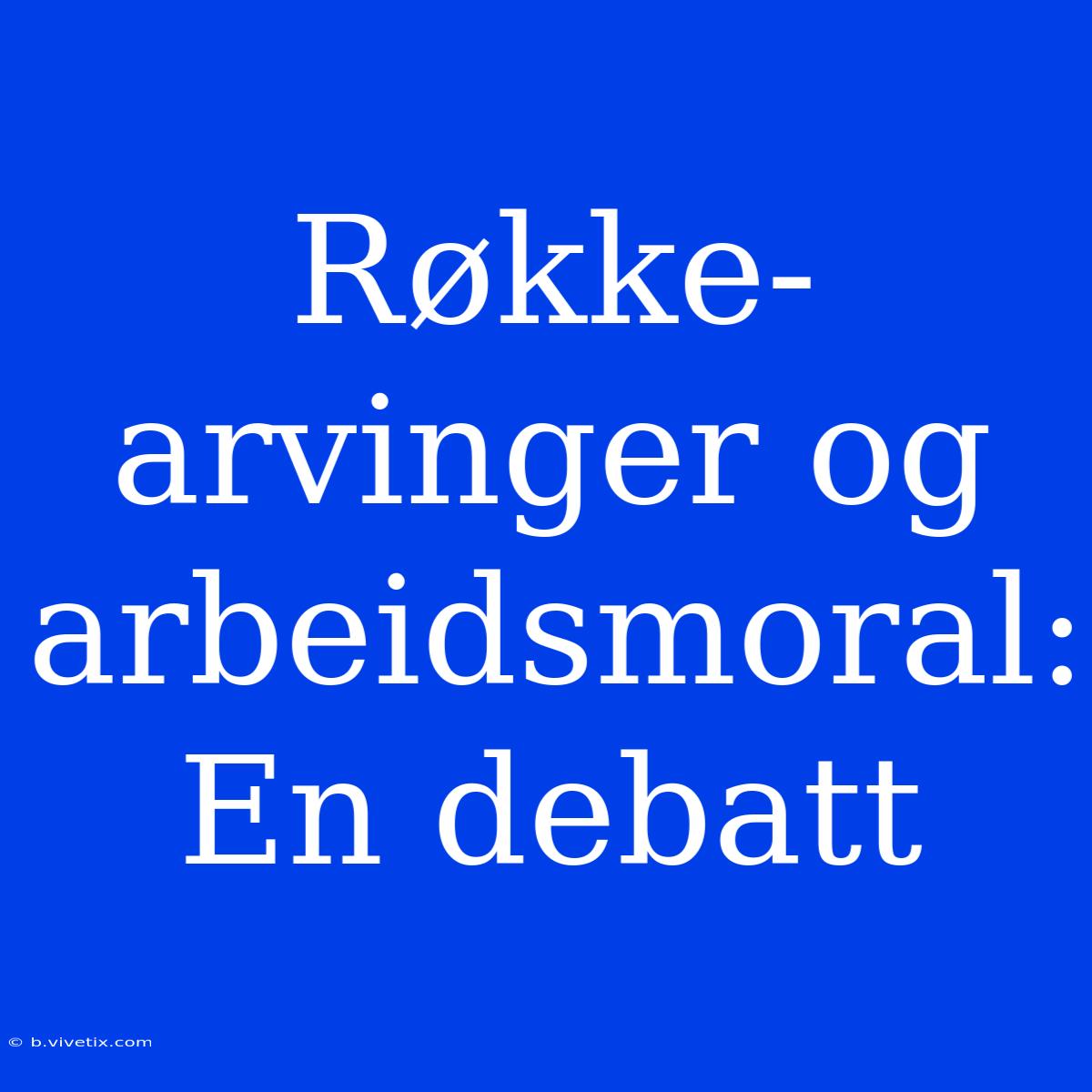 Røkke-arvinger Og Arbeidsmoral: En Debatt