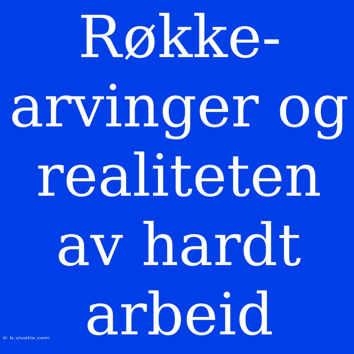 Røkke-arvinger Og Realiteten Av Hardt Arbeid