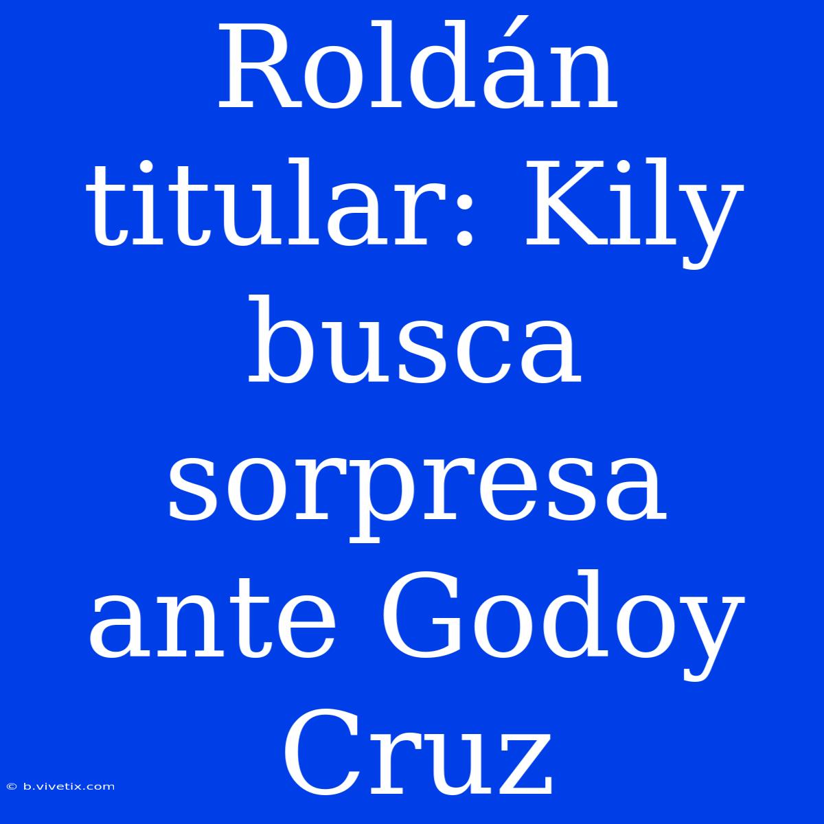 Roldán Titular: Kily Busca Sorpresa Ante Godoy Cruz