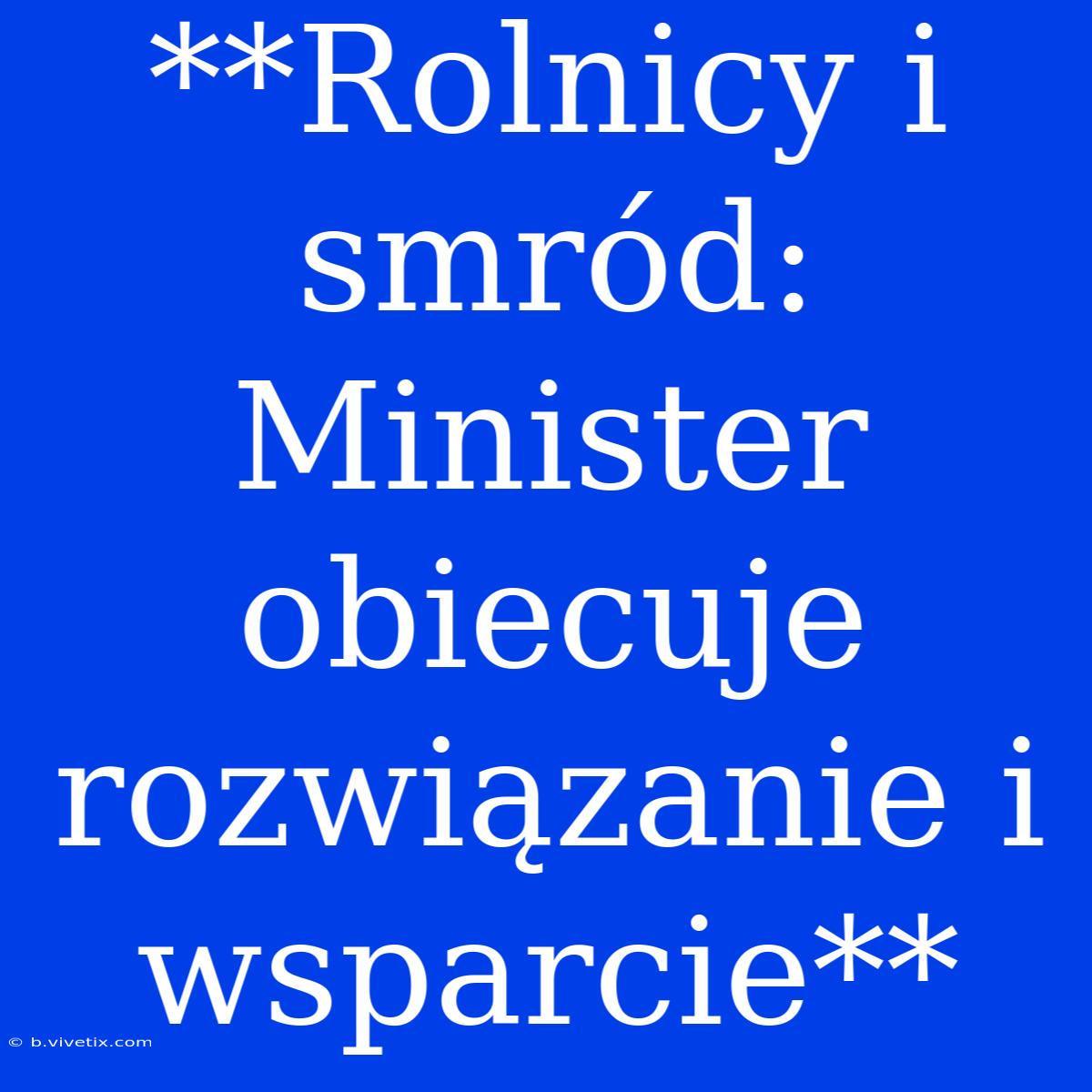 **Rolnicy I Smród: Minister Obiecuje Rozwiązanie I Wsparcie**