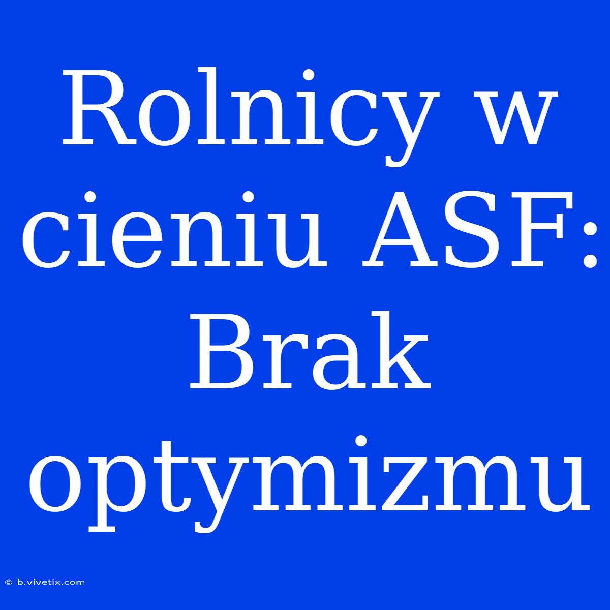 Rolnicy W Cieniu ASF: Brak Optymizmu